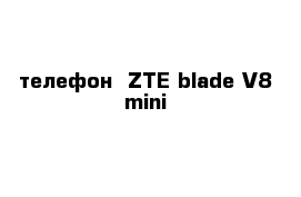 телефон  ZTE blade V8 mini